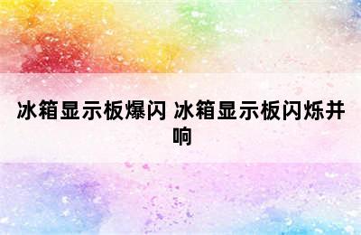 冰箱显示板爆闪 冰箱显示板闪烁并响